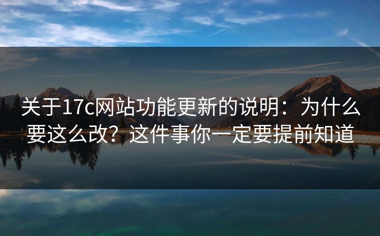 关于17c网站功能更新的说明：为什么要这么改？这件事你一定要提前知道