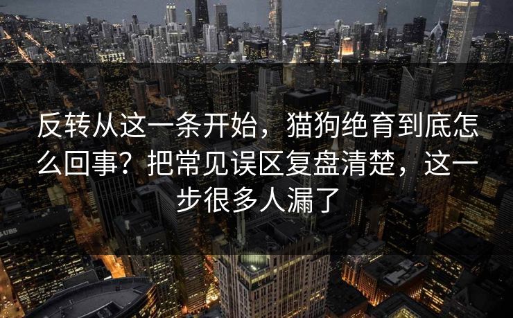 反转从这一条开始，猫狗绝育到底怎么回事？把常见误区复盘清楚，这一步很多人漏了
